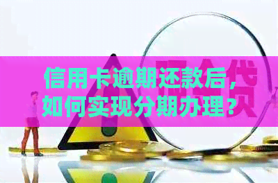 信用卡逾期还款后，如何实现分期办理？