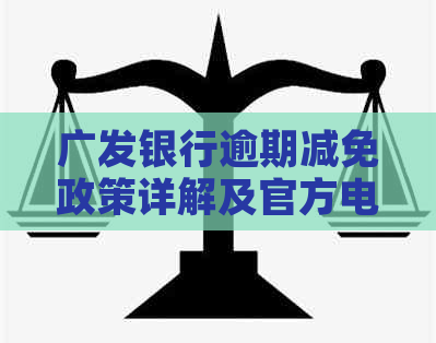 广发银行逾期减免政策详解及官方电话咨询，解答用户疑虑