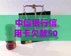 中信银行信用卡欠款5000元逾期一年，面临法律诉讼处理与信用评估