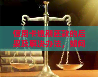 信用卡逾期还款的后果及解决办法，如何避免逾期产生的费用和信用损失？