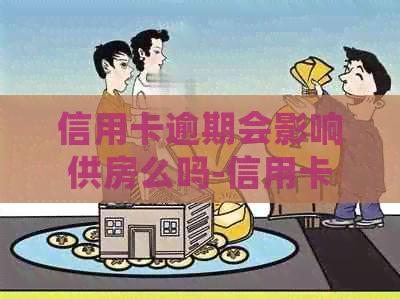 信用卡逾期会影响供房么吗-信用卡逾期会影响供房么吗知乎