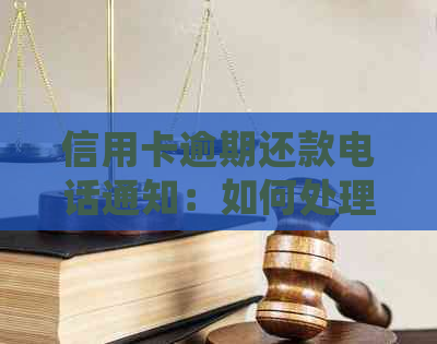 信用卡逾期还款电话通知：如何处理、影响与解决办法全面解析