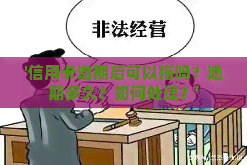 '信用卡逾期后可以拖吗？逾期多久？如何处理？'