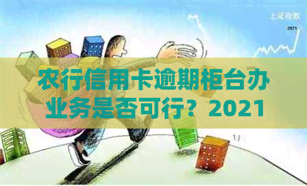 农行信用卡逾期柜台办业务是否可行？2021年新法规如何规定？