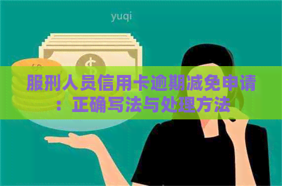 服刑人员信用卡逾期减免申请：正确写法与处理方法