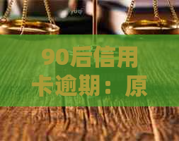 90后信用卡逾期：原因、影响以及解决方案，帮助你避免信用危机！