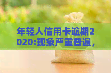 年轻人信用卡逾期2020:现象严重普遍，怎么办？