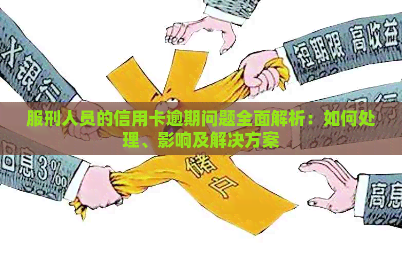 服刑人员的信用卡逾期问题全面解析：如何处理、影响及解决方案