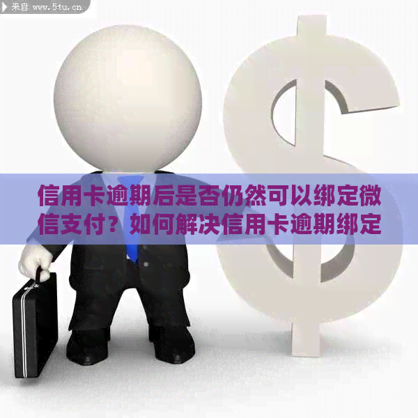 信用卡逾期后是否仍然可以绑定微信支付？如何解决信用卡逾期绑定问题？