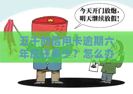 五千的信用卡逾期六年应还多少？怎么办？利息多少？