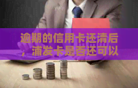 逾期的信用卡还清后，浦发卡是否还可以继续使用？