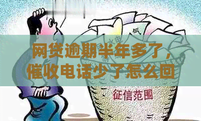 网贷逾期半年多了，电话少了怎么回事？是否需要主动联系平台解决？