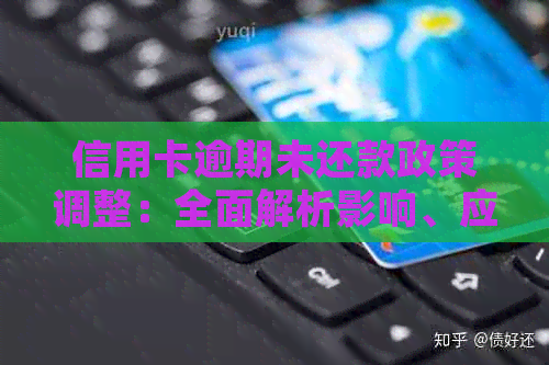 信用卡逾期未还款政策调整：全面解析影响、应对措及常见疑问解答