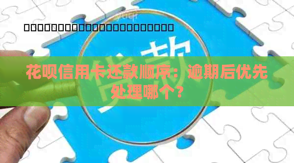 花呗信用卡还款顺序：逾期后优先处理哪个？