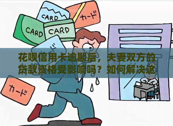 花呗信用卡逾期后，夫妻双方的贷款资格受影响吗？如何解决这个问题？