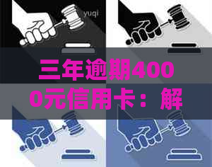 三年逾期4000元信用卡：解决策略、影响分析与信用重建