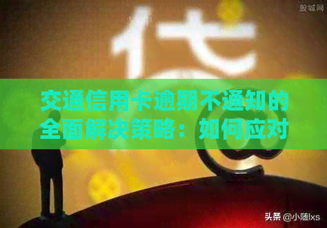 交通信用卡逾期不通知的全面解决策略：如何应对、投诉及补救方法大揭秘！