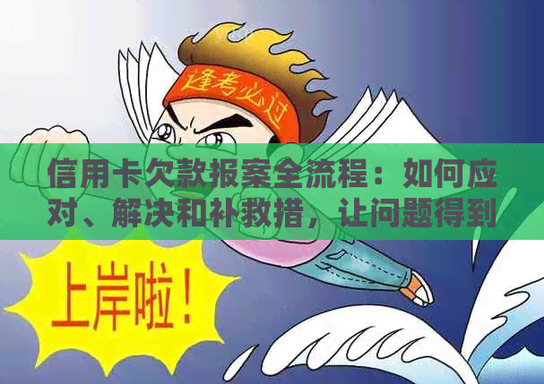 信用卡欠款报案全流程：如何应对、解决和补救措，让问题得到圆满解决