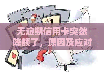 无逾期信用卡突然降额了，原因及应对方法是什么？