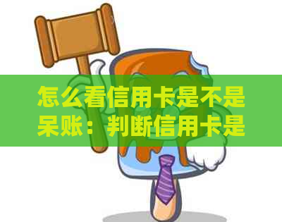 怎么看信用卡是不是呆账：判断信用卡是否处于呆账状态方法解析