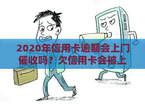 2020年信用卡逾期会上门吗？欠信用卡会被上门吗？