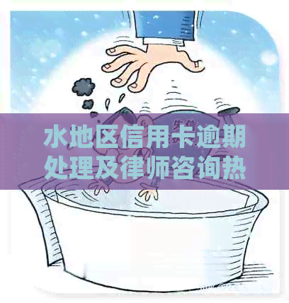 水地区信用卡逾期处理及律师咨询热线大全，解决您的信用问题