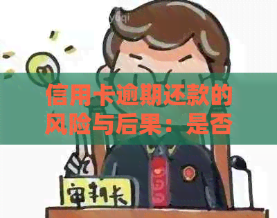 信用卡逾期还款的风险与后果：是否会面临刑事责任？