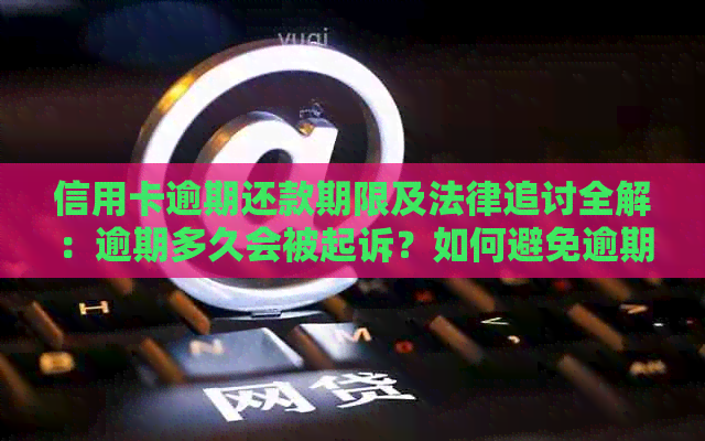 信用卡逾期还款期限及法律追讨全解：逾期多久会被起诉？如何避免逾期后果？