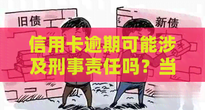 信用卡逾期可能涉及刑事责任吗？当心这些后果！