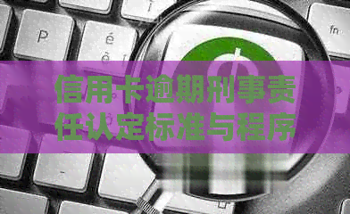 信用卡逾期刑事责任认定标准与程序全面解析：用户常见问题解答