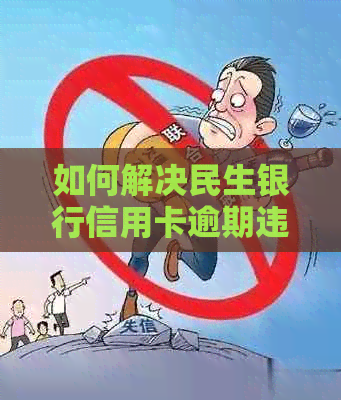 如何解决民生银行信用卡逾期违约金问题？逾期后是否可以取消违约金？