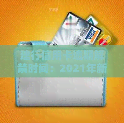 建行信用卡逾期解禁时间：2021年新政策详解