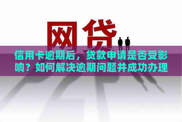 信用卡逾期后，贷款申请是否受影响？如何解决逾期问题并成功办理贷款？