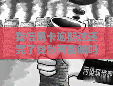 我信用卡逾期过还完了贷款有影响吗，怎么办？