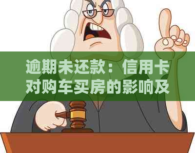 逾期未还款：信用卡对购车买房的影响及其解决方案