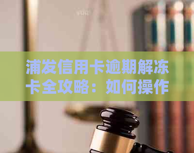 浦发信用卡逾期解冻卡全攻略：如何操作、时间限制、后果处理等一应俱全！