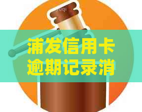 浦发信用卡逾期记录消除时间及影响分析，修复全攻略