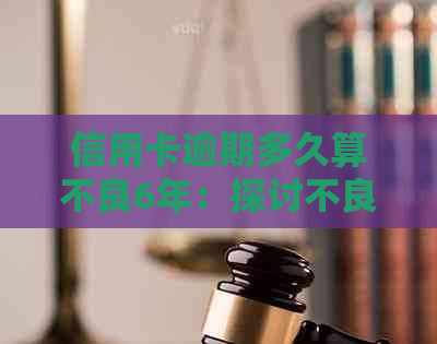 信用卡逾期多久算不良6年：探讨不良资产、记录和贷款的时间界限