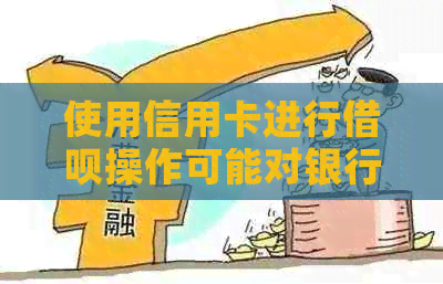 使用信用卡进行借呗操作可能对银行贷款产生影响吗？