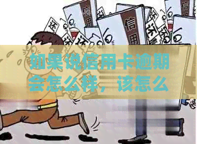 如果说信用卡逾期会怎么样，该怎么处理？