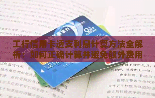 工行信用卡透支利息计算方法全解析：如何正确计算并避免额外费用