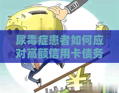 尿症患者如何应对高额信用卡债务？