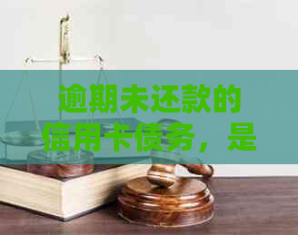 逾期未还款的信用卡债务，是否仅需偿还本金而无需支付利息？