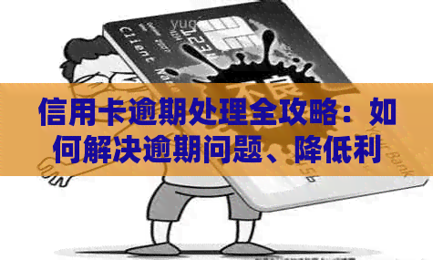 信用卡逾期处理全攻略：如何解决逾期问题、降低利息费用及影响？