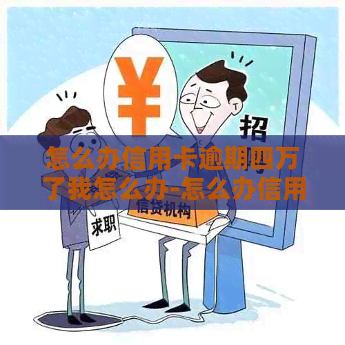 怎么办信用卡逾期四万了我怎么办-怎么办信用卡逾期四万了我怎么办呢