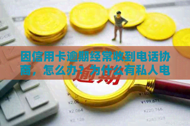 因信用卡逾期经常收到电话协商，怎么办？为什么有私人电话联系我？