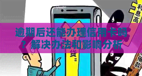 逾期后还能办理信用卡吗？解决办法和影响分析