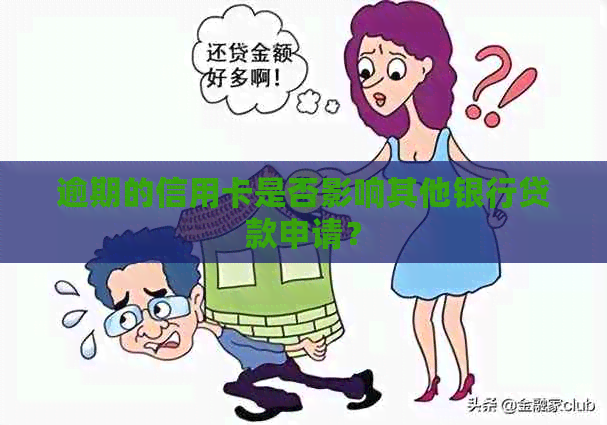 逾期的信用卡是否影响其他银行贷款申请？