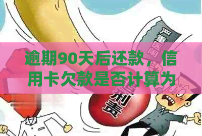 逾期90天后还款，信用卡欠款是否计算为本金？