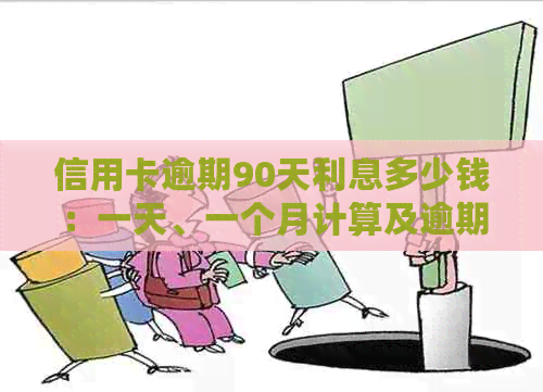 信用卡逾期90天利息多少钱：一天、一个月计算及逾期后的还款处理